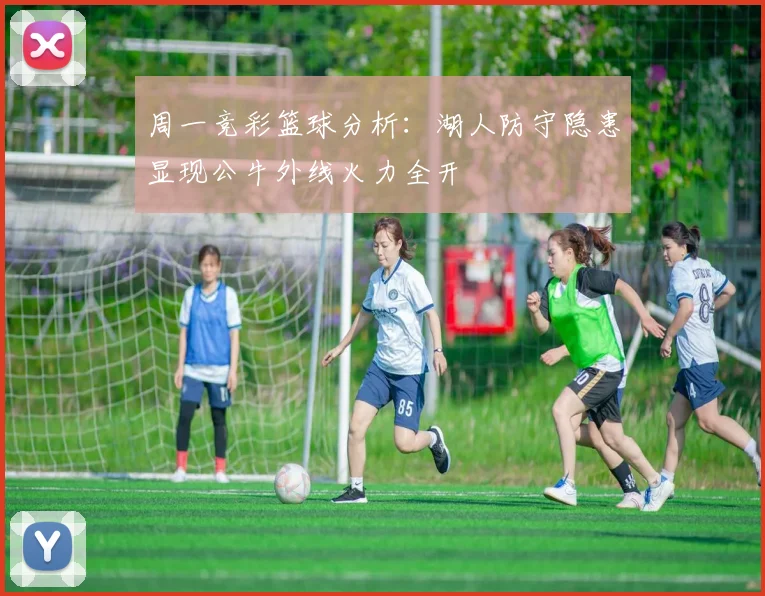 周一竞彩篮球分析：湖人防守隐患显现公牛外线火力全开