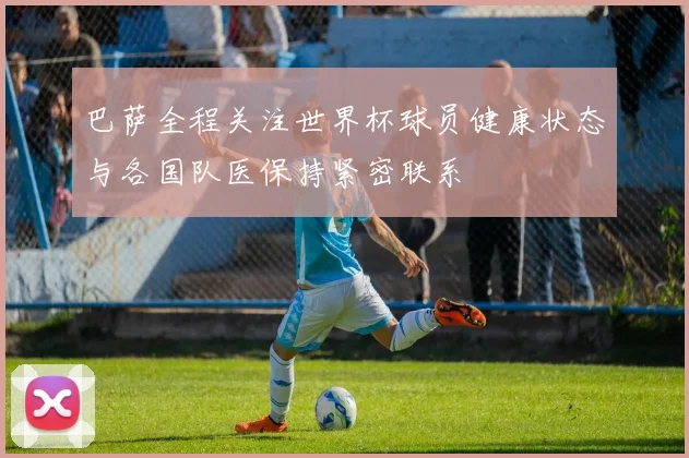 巴萨全程关注世界杯球员健康状态与各国队医保持紧密联系