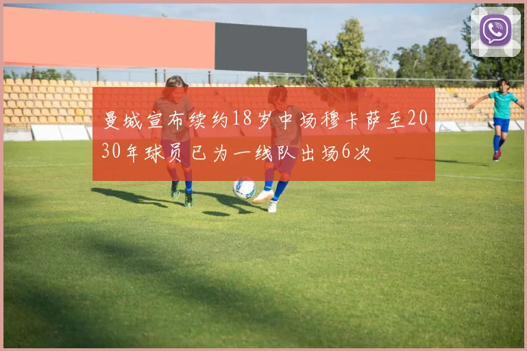 曼城宣布续约18岁中场穆卡萨至2030年球员已为一线队出场6次