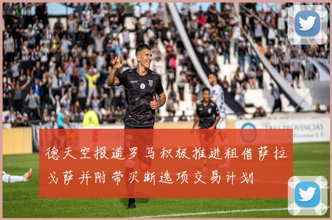 德天空报道罗马积极推进租借萨拉戈萨并附带买断选项交易计划