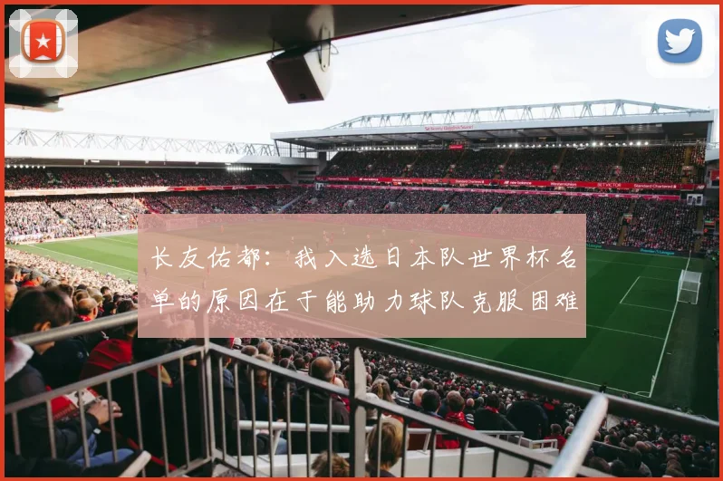 长友佑都：我入选日本队世界杯名单的原因在于能助力球队克服困难