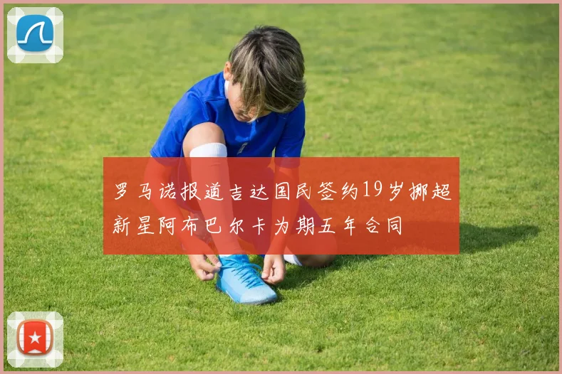 罗马诺报道吉达国民签约19岁挪超新星阿布巴尔卡为期五年合同
