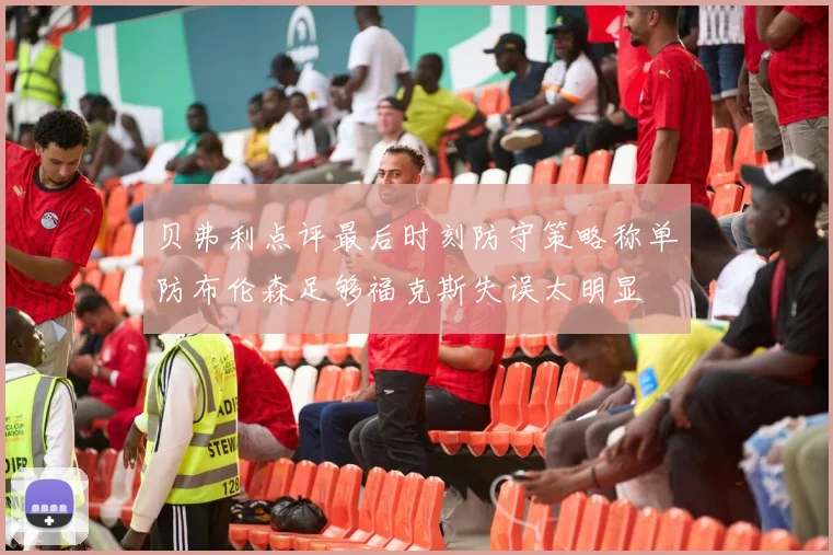 贝弗利点评最后时刻防守策略称单防布伦森足够福克斯失误太明显