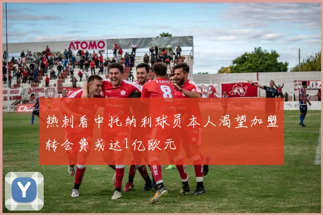 热刺看中托纳利球员本人渴望加盟转会费或达1亿欧元