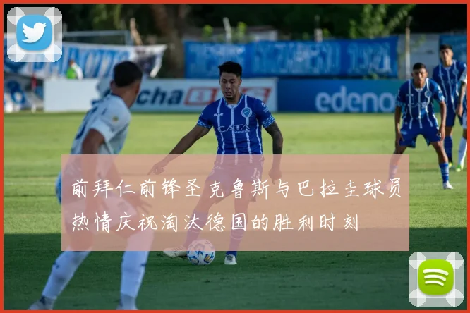 前拜仁前锋圣克鲁斯与巴拉圭球员热情庆祝淘汰德国的胜利时刻