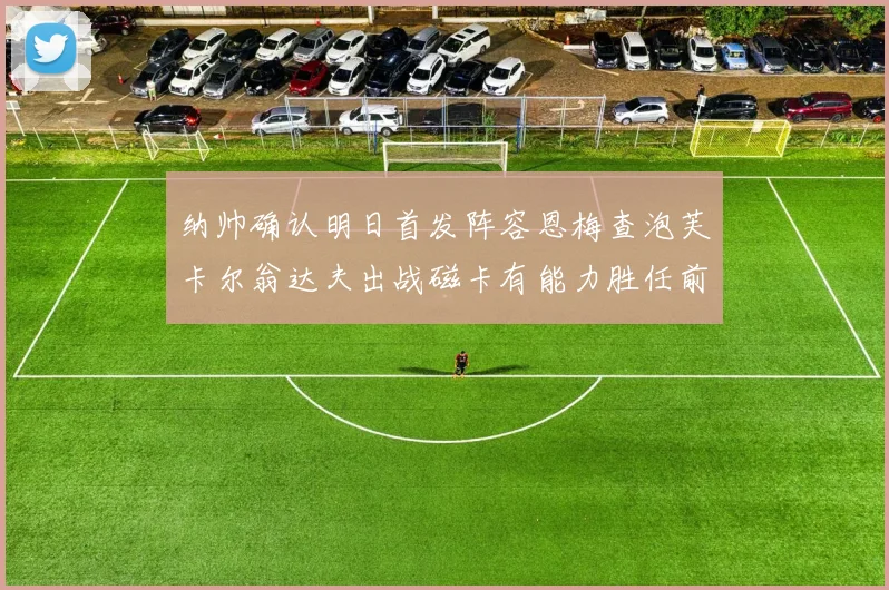 纳帅确认明日首发阵容恩梅查泡芙卡尔翁达夫出战磁卡有能力胜任前腰位置