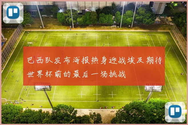 巴西队发布海报热身迎战埃及期待世界杯前的最后一场挑战