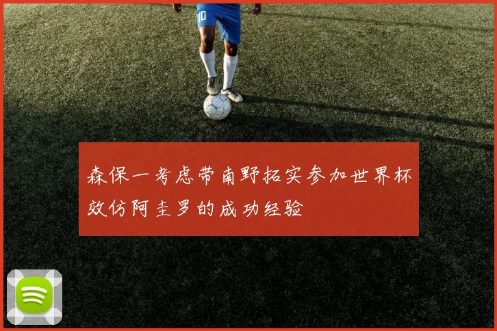 森保一考虑带南野拓实参加世界杯效仿阿圭罗的成功经验