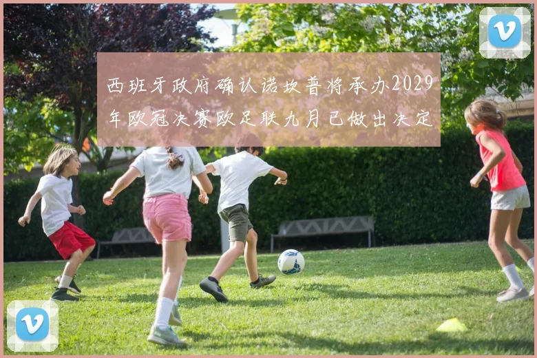 西班牙政府确认诺坎普将承办2029年欧冠决赛欧足联九月已做出决定